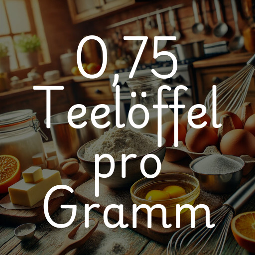 0,75 Teelöffel pro Gramm