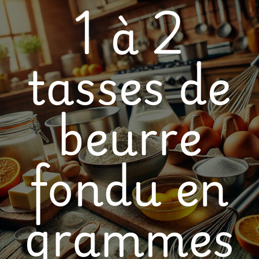 1 à 2 tasses de beurre fondu en grammes