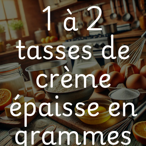 1 à 2 tasses de crème épaisse en grammes