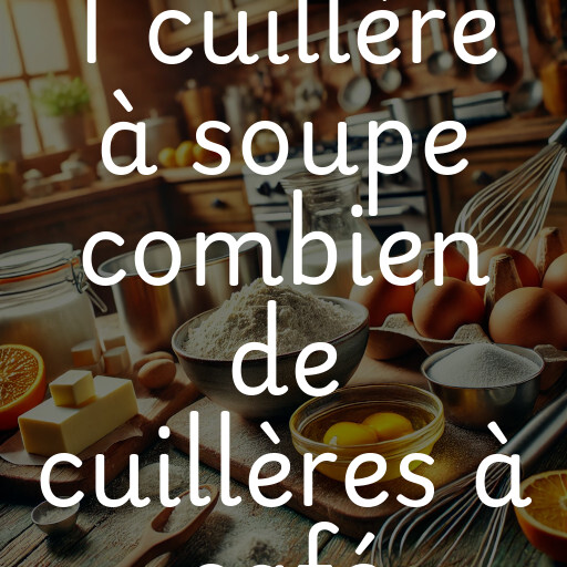 1 cuillère à soupe combien de cuillères à café