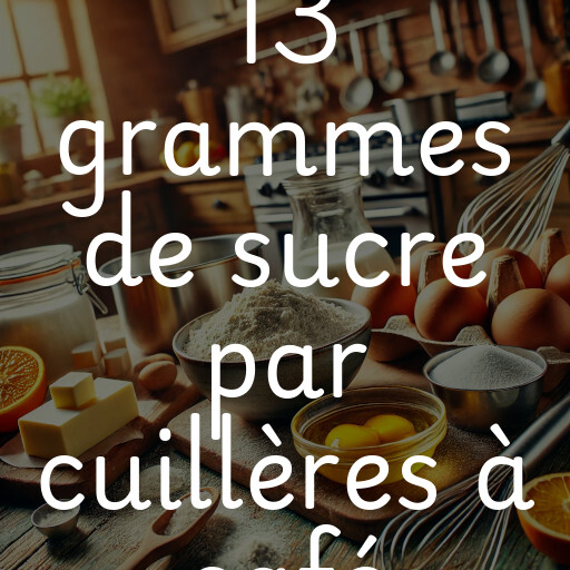 13 grammes de sucre par cuillères à café